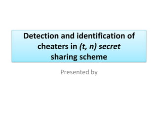 Detection and identification of
cheaters in (t, n) secret
sharing scheme
Presented by
 