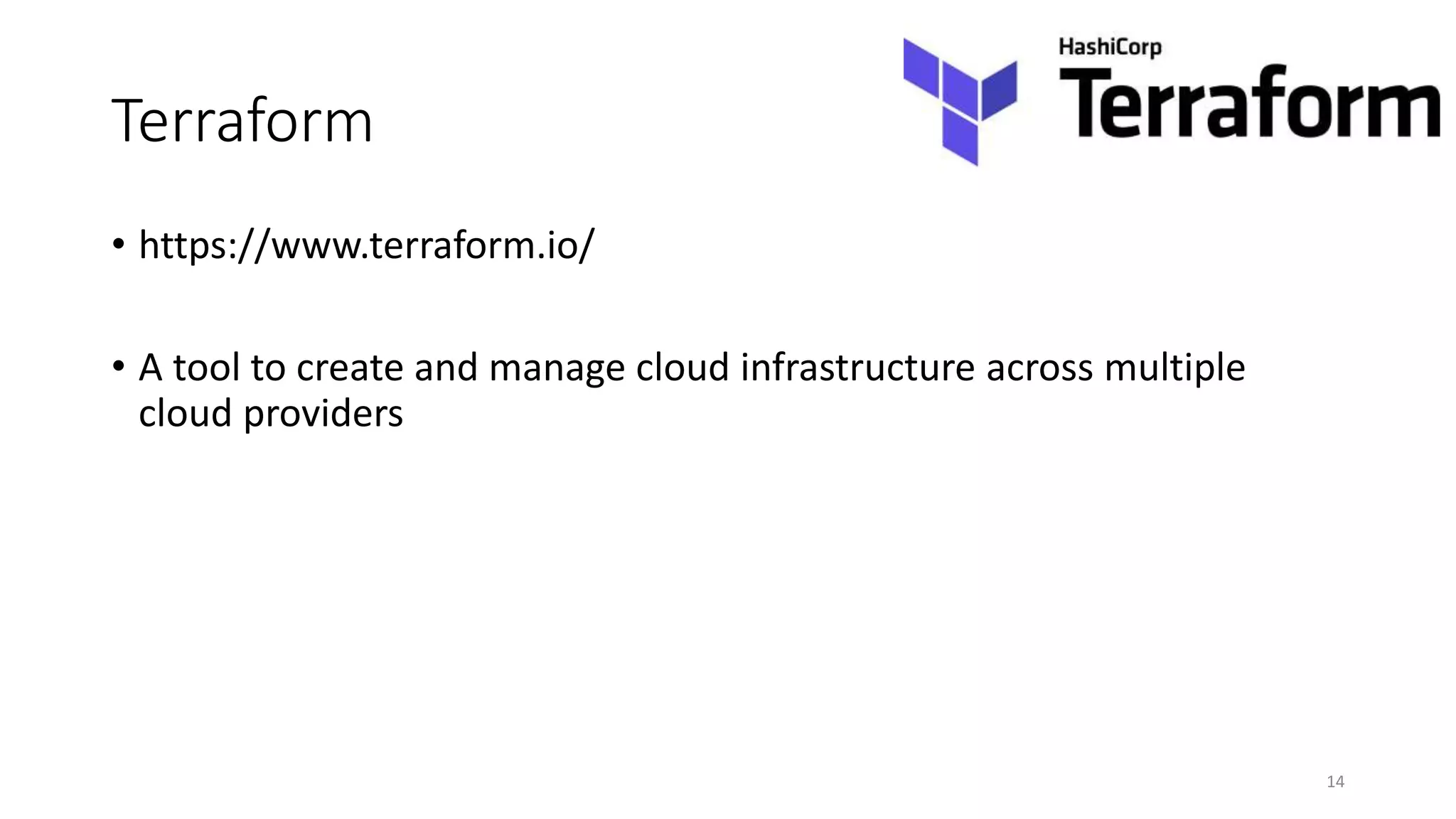 Terraform
• https://www.terraform.io/
• A tool to create and manage cloud infrastructure across multiple
cloud providers
14
 