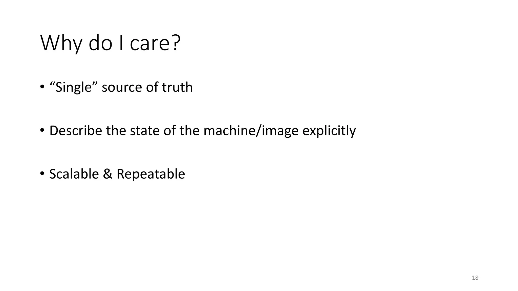 Why do I care?
• “Single” source of truth
• Describe the state of the machine/image explicitly
• Scalable & Repeatable
18
 