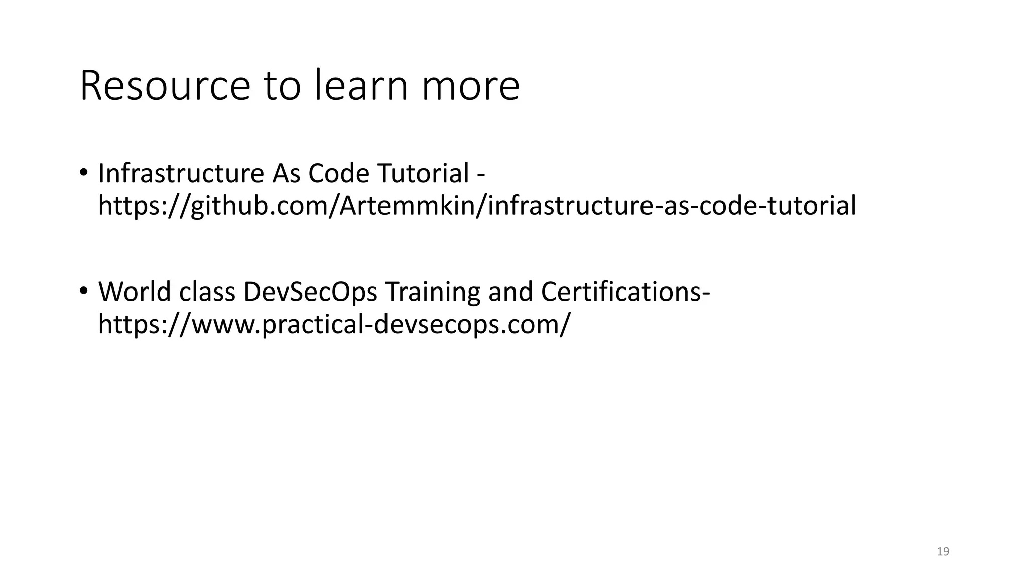 Resource to learn more
• Infrastructure As Code Tutorial -
https://github.com/Artemmkin/infrastructure-as-code-tutorial
• World class DevSecOps Training and Certifications-
https://www.practical-devsecops.com/
19
 