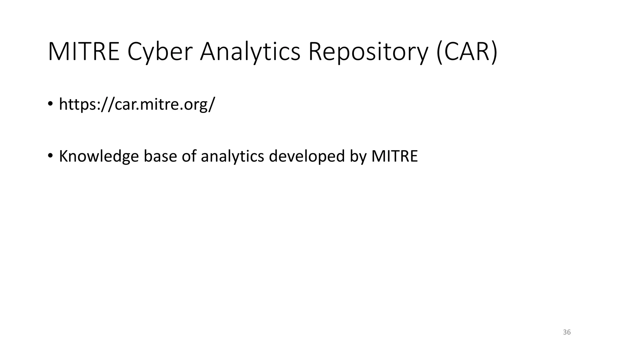 MITRE Cyber Analytics Repository (CAR)
• https://car.mitre.org/
• Knowledge base of analytics developed by MITRE
36
 