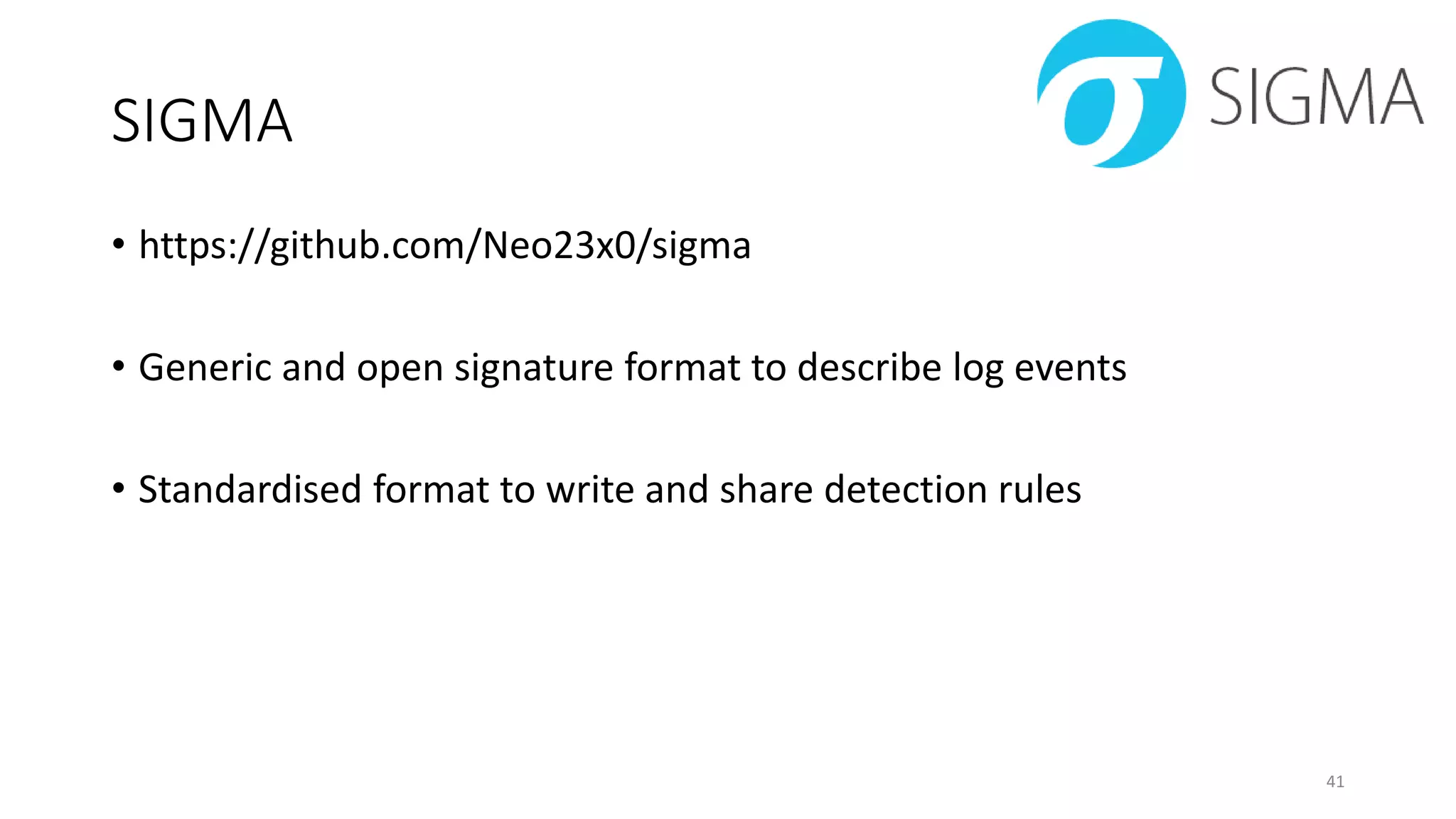SIGMA
• https://github.com/Neo23x0/sigma
• Generic and open signature format to describe log events
• Standardised format to write and share detection rules
41
 