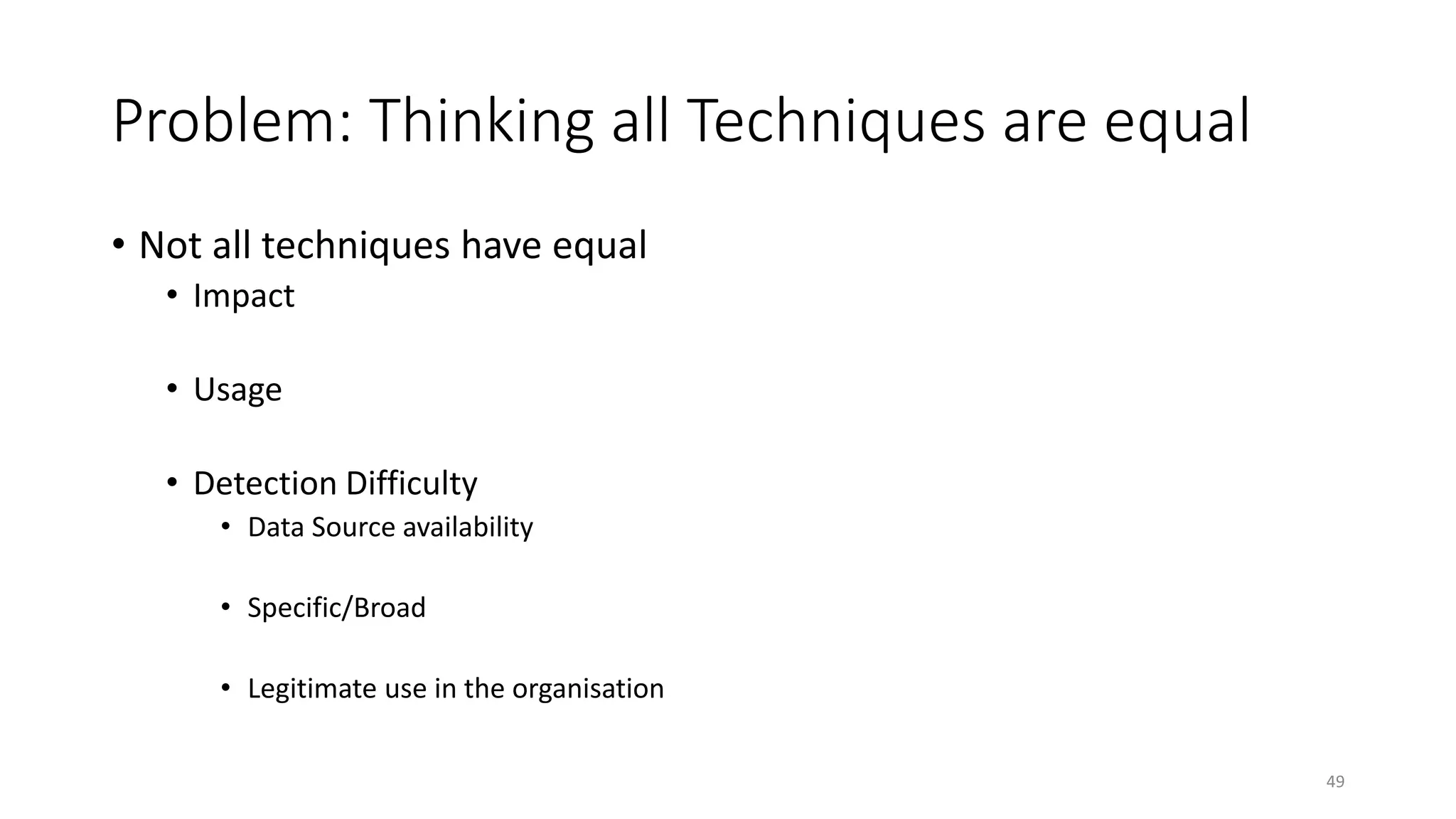 Problem: Thinking all Techniques are equal
• Not all techniques have equal
• Impact
• Usage
• Detection Difficulty
• Data Source availability
• Specific/Broad
• Legitimate use in the organisation
49
 