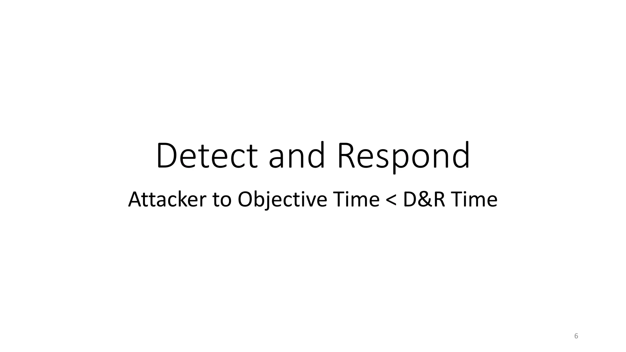 Detect and Respond
Attacker to Objective Time < D&R Time
6
 