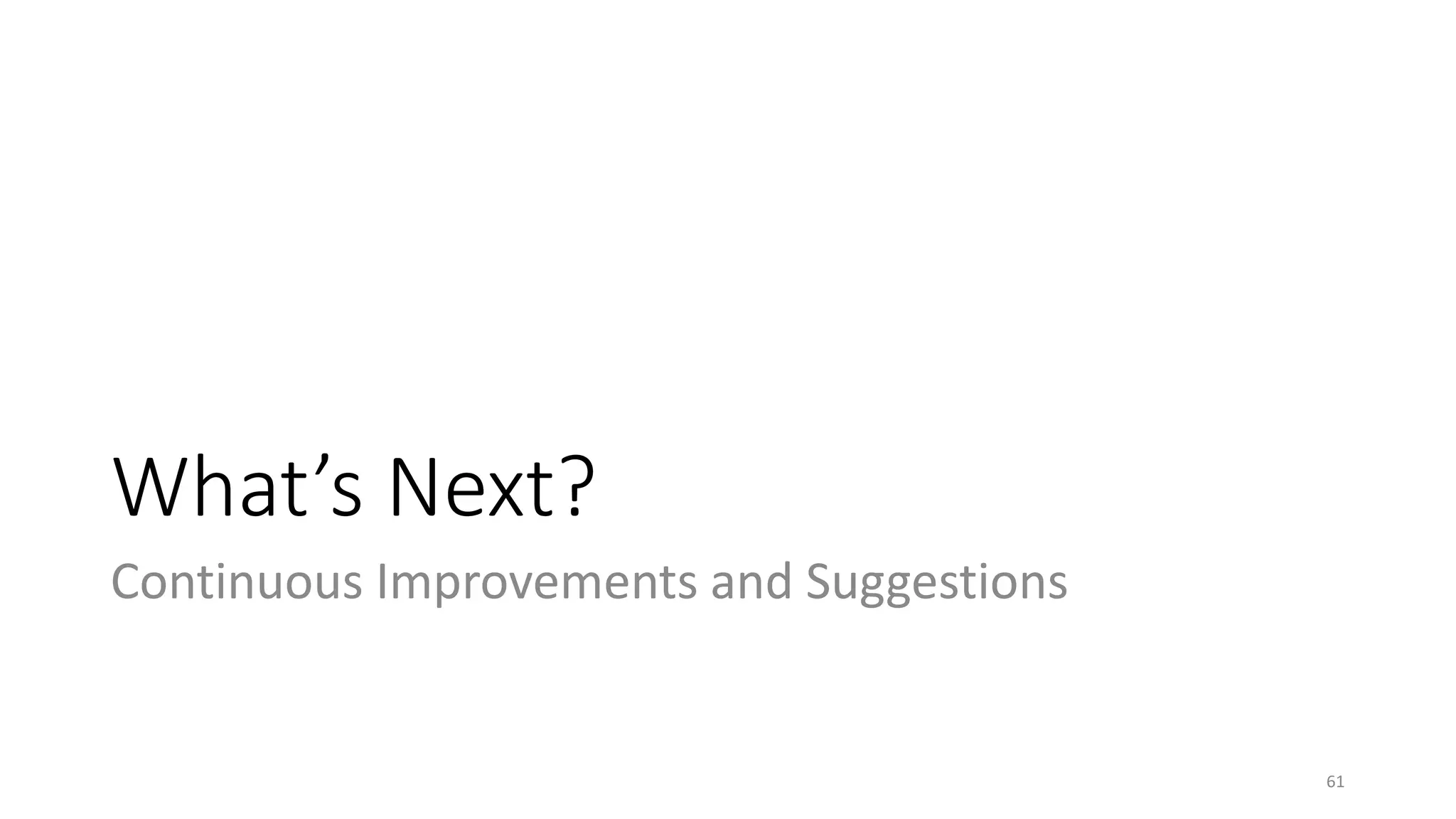 What’s Next?
Continuous Improvements and Suggestions
61
 