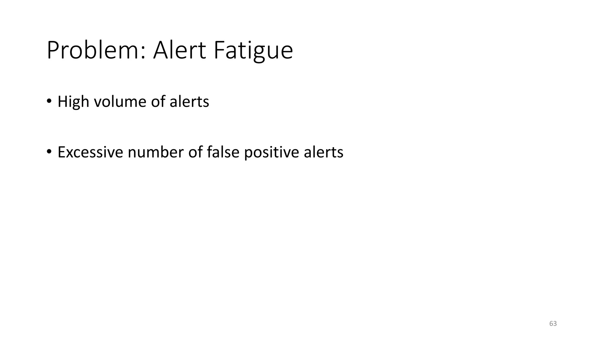 Problem: Alert Fatigue
• High volume of alerts
• Excessive number of false positive alerts
63
 