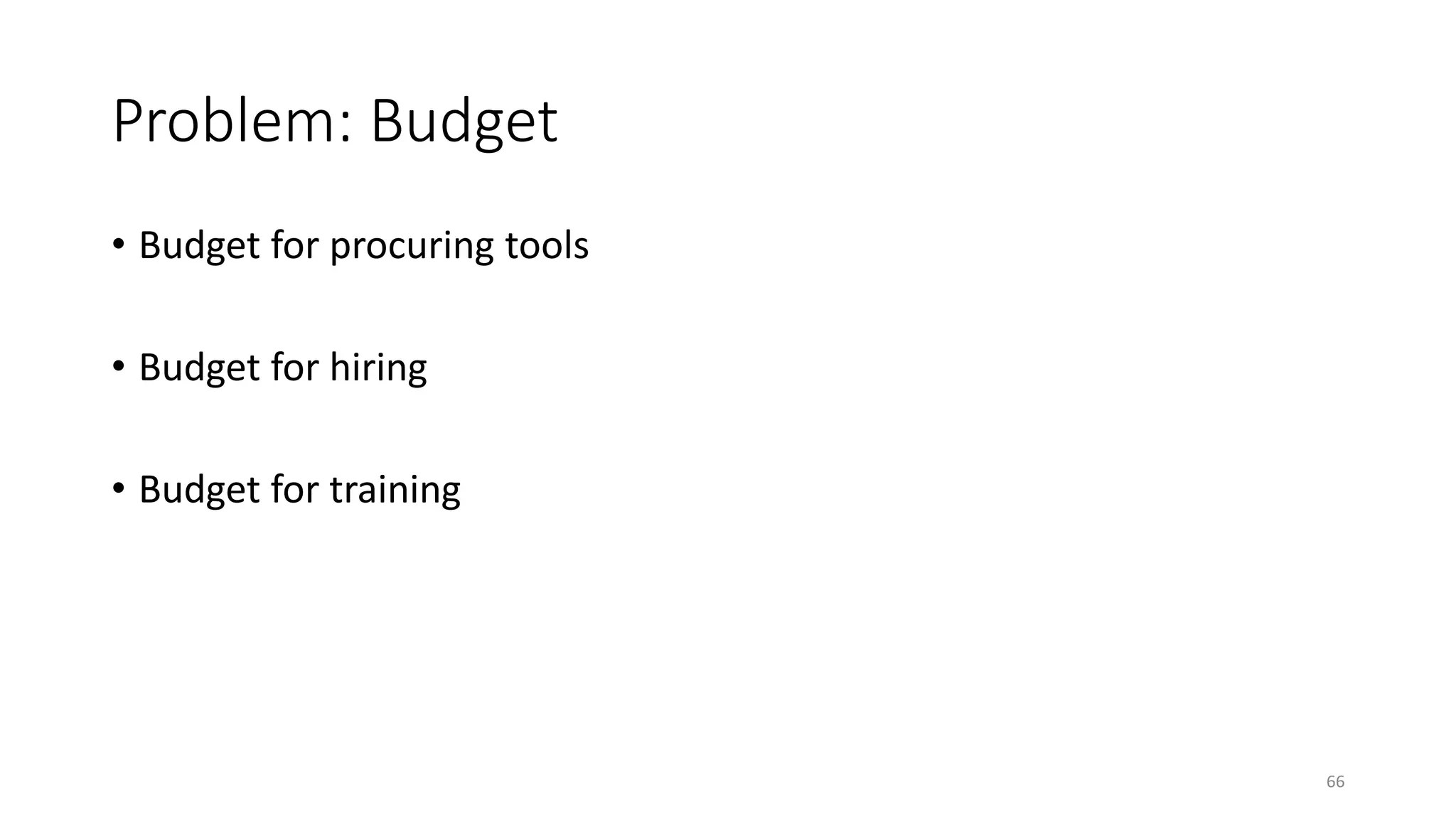 Problem: Budget
• Budget for procuring tools
• Budget for hiring
• Budget for training
66
 