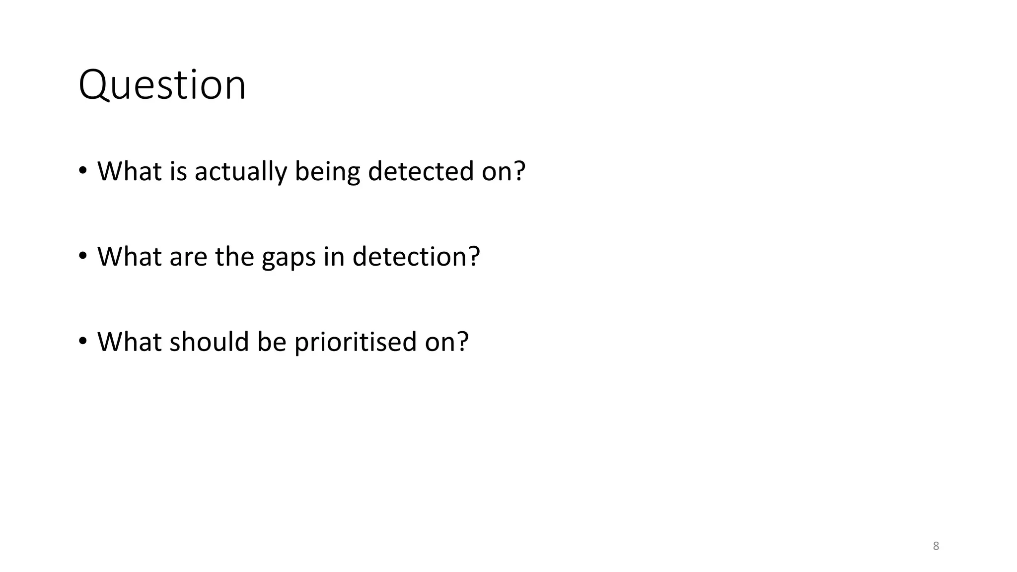 Question
• What is actually being detected on?
• What are the gaps in detection?
• What should be prioritised on?
8
 