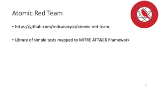Atomic Red Team
• https://github.com/redcanaryco/atomic-red-team
• Library of simple tests mapped to MITRE ATT&CK Framework
27
 