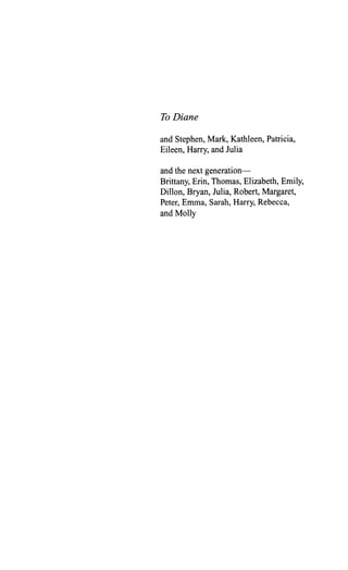 To Diane
and Stephen, Mark, Kathleen, Patricia,
Eileen, Harry, and Julia
and the next generation-
Brittany, Erin, Thomas, Elizabeth, Emily,
Dillon, Bryan, Julia, Robert, Margaret,
Peter, Emma, Sarah, Harry, Rebecca,
and Molly
 