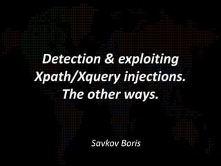 Detection & exploiting
Xpath/Xquery injections.
The other ways.
Savkov Boris
 