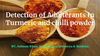 Detection of Adulterants In
Turmeric and chilli powder
BY, Salman Khan, Sahil Dogra, Ishwarya & Ruchika
 