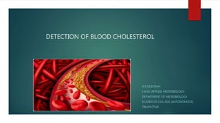 DETECTION OF BLOOD CHOLESTEROL
A.R.DEBORAH
I M.SC APPLIED MICROBIOLOGY
DEPARTMENT OF MICROBIOLOGY
SCARED OF COLLEGE (AUTONOMOUS)
TIRUPATTUR
 