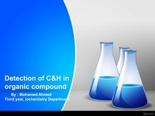 Detection of C&H in
organic compound
By : Mohamed Ahmed
Third year, iochemistry Department
 