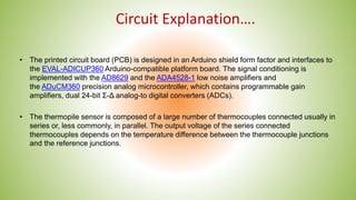 Circuit Explanation….
• The printed circuit board (PCB) is designed in an Arduino shield form factor and interfaces to
the...