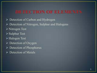  Detection of Carbon and Hydrogen
 Detection of Nitrogen, Sulphur and Halogens
Nitrogen Test
Sulphur Test
Halogen Test
 Detection of Oxygen
 Detection of Phosphorus
 Detection of Metals
3
 