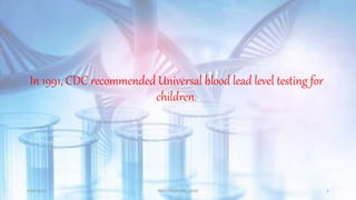 In 1991, CDC recommended Universal blood lead level testing for
children.
9-05-2022 INVESTIGATION - LEAD 1
 