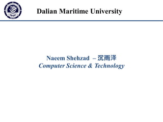 Naeem Shehzad – 沉雨泽
Computer Science & Technology
Dalian Maritime University
 