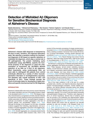 Cell Reports
Resource
Detection of Misfolded Ab Oligomers
for Sensitive Biochemical Diagnosis
of Alzheimer’s Disease
Natalia Salvadores,1,4 Mohammad Shahnawaz,1,4 Elio Scarpini,2 Fabrizio Tagliavini,3 and Claudio Soto1,*
1Mitchell Center for Alzheimer’s Disease and Related Brain Disorders, Department of Neurology, University of Texas Medical School
at Houston, 6431 Fannin Street, Houston, TX 77030, USA
2Neurology Unit, Universita` di Milano, Centro Dino Ferrari, Fondazione Ca’ Granda, IRCC Ospedale Policlinico, via F. Sforza 35, 20122 Milan,
Italy
3IRCCS Foundation ‘‘Carlo Besta’’ Neurological Institute, Via Celoria 11, 20133 Milan, Italy
4These authors contributed equally to this work
*Correspondence: claudio.soto@uth.tmc.edu
http://dx.doi.org/10.1016/j.celrep.2014.02.031
This is an open access article under the CC BY-NC-ND license (http://creativecommons.org/licenses/by-nc-nd/3.0/).
SUMMARY
Alzheimer’s disease (AD) diagnosis is hampered by
the lack of early, sensitive, and objective laboratory
tests. We describe a sensitive method for biochem-
ical diagnosis of AD based on speciﬁc detection of
misfolded Ab oligomers, which play a central role in
AD pathogenesis. The protein misfolding cyclic
ampliﬁcation assay (Ab-PMCA), exploits the func-
tional property of Ab oligomers to seed the poly-
merization of monomeric Ab. Ab-PMCA allowed
detection of as little as 3 fmol of Ab oligomers.
Most importantly, using cerebrospinal ﬂuid, we
were able to distinguish AD patients from control
individuals affected by a variety of other neurode-
generative disorders or nondegenerative neurolog-
ical diseases with overall sensitivity of 90% and
speciﬁcity of 92%. These ﬁndings provide the
proof-of-principle basis for developing a highly sen-
sitive and speciﬁc biochemical test for AD diagnosis.
INTRODUCTION
Alzheimer’s disease (AD) is the most common cause of dementia
in the elderly population and one of the leading causes of death
in the developed world (Hebert et al., 2003). The disease is typi-
cally characterized by a progressive amnestic disorder followed
by impairment of other cognitive functions and behavioral abnor-
malities associated with speciﬁc neuropathological changes, in
particular accumulation of protein aggregates in the form of
amyloid plaques and neuroﬁbrillary tangles (Terry, 1994).
Although the etiology of the disease is not yet clear, compelling
evidence suggests that misfolding, oligomerization, and accu-
mulation of amyloid aggregates in the brain is the triggering fac-
tor of the pathology (Selkoe, 2000; Haass and Selkoe, 2007;
Soto, 2003). Amyloid aggregates are composed predominantly
of a 42-residue peptide called amyloid-b (Ab), which is the
product of the enzymatic processing of a larger amyloid precur-
sor protein (Selkoe, 2000). Ab misfolding and ﬁbrillar aggregation
follow a seeding-nucleation mechanism that involves the forma-
tion of several intermediates, including soluble oligomers and
protoﬁbrils (Caughey and Lansbury, 2003; Soto et al., 2006; Jar-
rett and Lansbury, 1993). Recent ﬁndings have shown that Ab
oligomers, rather than large amyloid ﬁbrils, might be the culprit
of neurodegeneration in AD (Walsh and Selkoe, 2007; Haass
and Selkoe, 2007; Glabe and Kayed, 2006; Klein et al., 2004).
AD belongs to a large group of diseases associated with mis-
folding, aggregation and tissue accumulation of proteins (Soto,
2003). These diseases, termed protein misfolding disorders
(PMDs), include Parkinson’s disease, type 2 diabetes, Hunting-
ton’s disease, amyotrophic lateral sclerosis, systemic amyloid-
osis, prion diseases, and many others (Soto, 2003; Luheshi
and Dobson, 2009). In all these diseases, misfolded aggregates
composed of different proteins are formed by a similar mecha-
nism resulting in the accumulation of toxic structures that induce
cellular dysfunction and tissue damage (Caughey and Lansbury,
2003; Soto et al., 2006; Jarrett and Lansbury, 1993).
One of the major problems in AD is the lack of a widely
accepted early, sensitive, and objective laboratory diagnosis to
support neuropsychological evaluation, monitor disease pro-
gression, and identify affected individuals before they display
the clinical symptoms (Parnetti and Chiasserini, 2011; Urbanelli
et al., 2009). For diseases affecting the brain, a tissue with low
regeneration capacity, it is crucial to intervene before irreversible
neuropathological changes occur. Therefore, early diagnosis of
AD is of utmost importance. Several lines of evidence point
that the process of Ab misfolding and oligomerization begins
years or decades before the onset of clinical symptoms and sub-
stantial brain damage (Braak et al., 1999; Buchhave et al., 2012).
Recent studies have shown that Ab oligomers are naturally
secreted by cells and circulate in AD biological ﬂuids (Gao
et al., 2010; Head et al., 2010; Walsh et al., 2002; Klyubin
et al., 2008; Georganopoulou et al., 2005; Fukumoto et al.,
2010). Thus, detection of soluble Ab oligomers might represent
the best strategy for early and speciﬁc biochemical diagnosis
of AD. The challenge of this approach is that the quantity of Ab
Cell Reports 7, 1–8, April 10, 2014 ª2014 The Authors 1
Please cite this article in press as: Salvadores et al., Detection of Misfolded Ab Oligomers for Sensitive Biochemical Diagnosis of Alzheimer’s Disease,
Cell Reports (2014), http://dx.doi.org/10.1016/j.celrep.2014.02.031
 