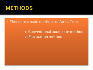 There are 2 main methods of AmesTest:
1. Conventional pour plate method
2. Fluctuation method
 