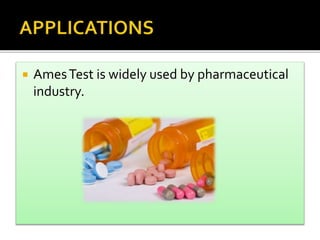  AmesTest is widely used by pharmaceutical
industry.
 