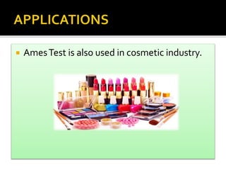 AmesTest is also used in cosmetic industry.
 