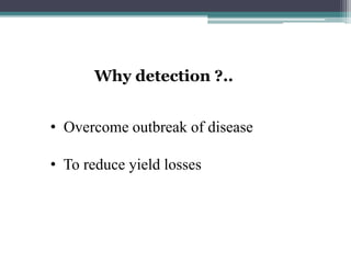 Why detection ?..
• Overcome outbreak of disease
• To reduce yield losses
 