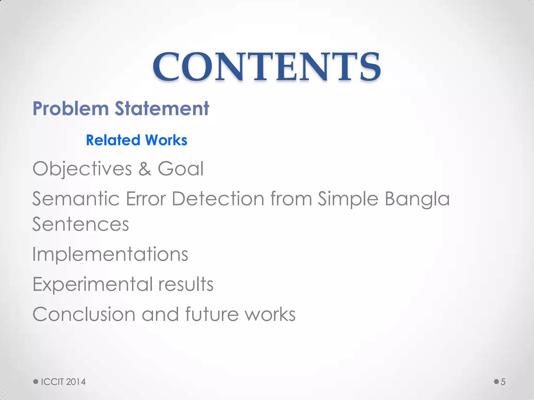 CONTENTS
Problem Statement
Related Works
Objectives & Goal
Semantic Error Detection from Simple Bangla
Sentences
Implementations
Experimental results
Conclusion and future works
5ICCIT 2014
 