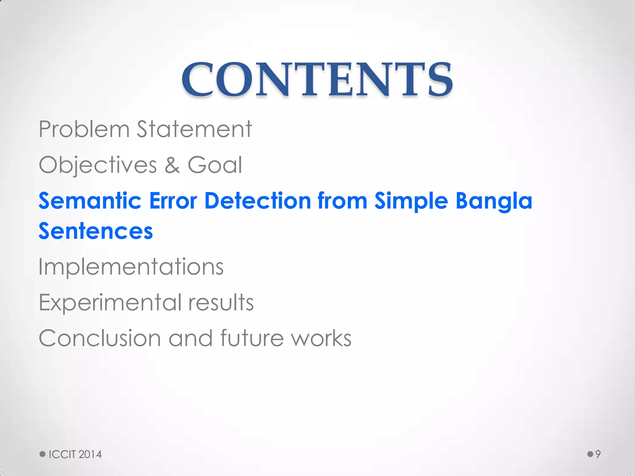 CONTENTS
Problem Statement
Objectives & Goal
Semantic Error Detection from Simple Bangla
Sentences
Implementations
Experimental results
Conclusion and future works
9ICCIT 2014
 