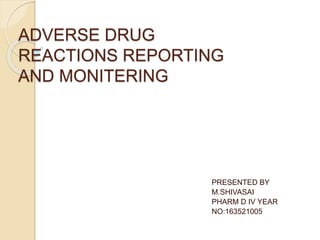 ADVERSE DRUG
REACTIONS REPORTING
AND MONITERING
PRESENTED BY
M.SHIVASAI
PHARM D IV YEAR
NO:163521005
 