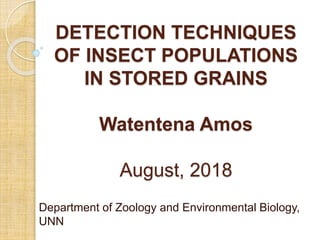 DETECTION TECHNIQUES
OF INSECT POPULATIONS
IN STORED GRAINS
Watentena Amos
August, 2018
Department of Zoology and Environmental Biology,
UNN
 