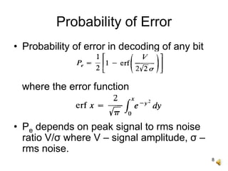8
Probability of Error
• Probability of error in decoding of any bit
where the error function
• Pe depends on peak signal to rms noise
ratio V/σ where V – signal amplitude, σ –
rms noise.
 