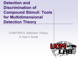 Detection and Discrimination of Compound Stimuli: Tools for Multidimensional Detection Theory CHAPTER 6, Detection Theory: A User’s Guide 