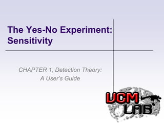 The Yes-No Experiment: Sensitivity CHAPTER 1, Detection Theory: A User’s Guide 
