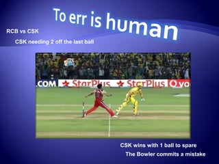 RCB vs CSK
CSK needing 2 off the last ball
The Bowler commits a mistake
CSK wins with 1 ball to spare
 