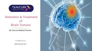 Detection & Treatment
of
Brain Tumors
By Travcure Medical Tourism
info@travcure.com
+91 86000 44116
www.travcure.com
 