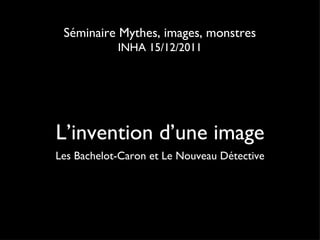 L’invention d’une image ,[object Object],Séminaire Mythes, images, monstres INHA 15/12/2011 