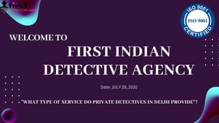 FIRST INDIAN
DETECTIVE AGENCY
Date: JULY 29, 2020
WELCOME TO
"WHAT TYPE OF SERVICE DO PRIVATE DETECTIVES IN DELHI PROVIDE"?
 