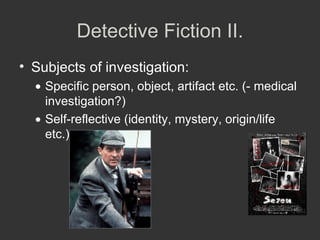 Detective Fiction II. Subjects of investigation: Specific person, object, artifact etc. (- medical investigation?) Self-reflective (identity, mystery, origin/life etc.) 