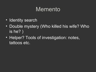 Memento Identity search Double mystery (Who killed his  wife?  Who is he? ) Helper? Tools of investigation: notes, tattoos etc. 