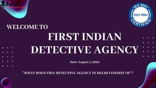 FIRST INDIAN
DETECTIVE AGENCY
Date: August 2, 2020
WELCOME TO
"WHAT DOES FIDA DETECTIVE AGENCY IN DELHI CONSIST OF"?
 