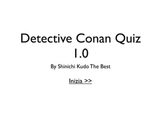 Detective Conan Quiz
         1.0
     By Shinichi Kudo The Best

            Inizia >>
 