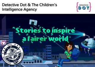 Detective Dot & The Children’s
Intelligence Agency
 