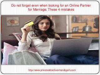 Do not forget even when looking for an Online Partner
for Marriage. These 4 mistakes
http://www.privatedetectivechandigarh.com
 