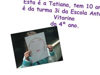 Esta é a Tatiana, tem 10 anos  é da turma 3i da Escola António Vitorino  do 4º ano. 