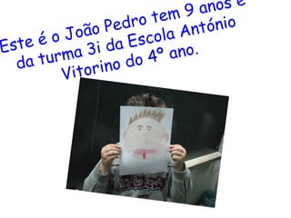 Este é o João Pedro tem 9 anos é da turma 3i da Escola António Vitorino do 4º ano. 