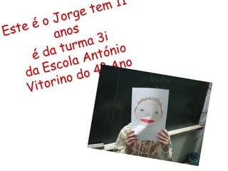 Este é o Jorge tem 11 anos  é da turma 3i  da Escola António Vitorino do 4º Ano 
