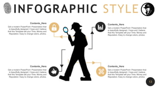 Get a modern PowerPoint Presentation that
is beautifully designed. I hope and I believe
that this Template will your Time, Money and
Reputation. Easy to change colors, photos.
Contents_Here
Get a modern PowerPoint Presentation that
is beautifully designed. I hope and I believe
that this Template will your Time, Money and
Reputation. Easy to change colors, photos.
Contents_Here
Get a modern PowerPoint Presentation that
is beautifully designed. I hope and I believe
that this Template will your Time, Money and
Reputation. Easy to change colors, photos.
Contents_Here
Get a modern PowerPoint Presentation that
is beautifully designed. I hope and I believe
that this Template will your Time, Money and
Reputation. Easy to change colors, photos.
Contents_Here
INFOGRAPHIC STYLE
13
 