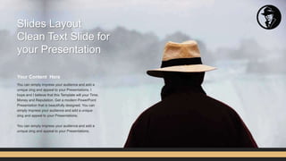 You can simply impress your audience and add a
unique zing and appeal to your Presentations. I
hope and I believe that this Template will your Time,
Money and Reputation. Get a modern PowerPoint
Presentation that is beautifully designed. You can
simply impress your audience and add a unique
zing and appeal to your Presentations.
You can simply impress your audience and add a
unique zing and appeal to your Presentations.
Your Content Here
Slides Layout
Clean Text Slide for
your Presentation
 