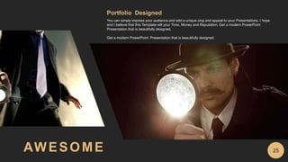 AWESOME
Portfolio Designed
You can simply impress your audience and add a unique zing and appeal to your Presentations. I hope
and I believe that this Template will your Time, Money and Reputation. Get a modern PowerPoint
Presentation that is beautifully designed.
Get a modern PowerPoint Presentation that is beautifully designed.
25
 
